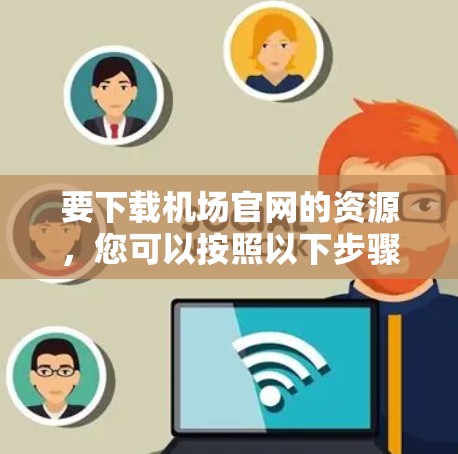 要下载机场官网的资源,您可以按照以下步骤操作