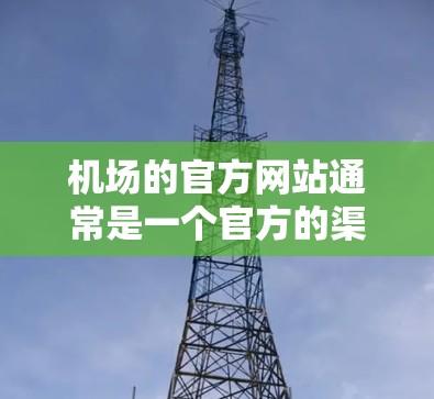 机场的官方网站通常是一个官方的渠道，用于发布机场的最新信息、登机指南、旅客服务、交通指引以及紧急情况处理等。以下是一个常见的机场官方网站的结构和功能