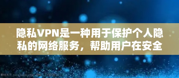 隐私VPN是一种用于保护个人隐私的网络服务，帮助用户在安全的网络环境中访问内容或服务。以下是关于隐私VPN的一些关键信息