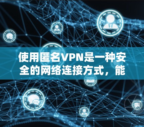 使用匿名VPN是一种安全的网络连接方式,能够帮助您访问外部网络,同时保护您的数据和隐私。以下是一个详细的指南,帮助您熟悉和使用匿名VPN