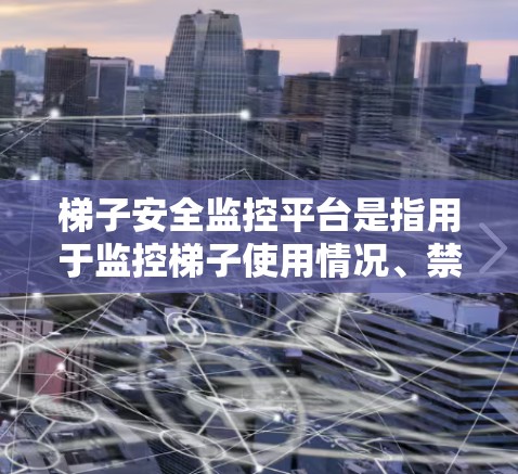 梯子安全监控平台是指用于监控梯子使用情况、禁止违规使用、提高公众安全意识的平台。在中国，这类平台在城市、公共场所等广泛使用，主要功能包括