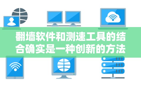 <strong>翻墙软件</strong>和测速工具的结合确实是一种创新的方法,但需要谨慎使用,以确保安全性和有效性。以下是对该方法的详细分析