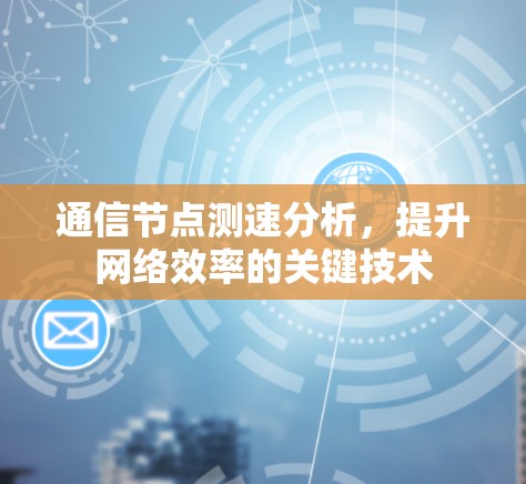 通信节点测速分析,提升网络效率的关键技术