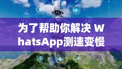 为了帮助你解决 WhatsApp测速变慢的问题,以下是一些步骤的建议