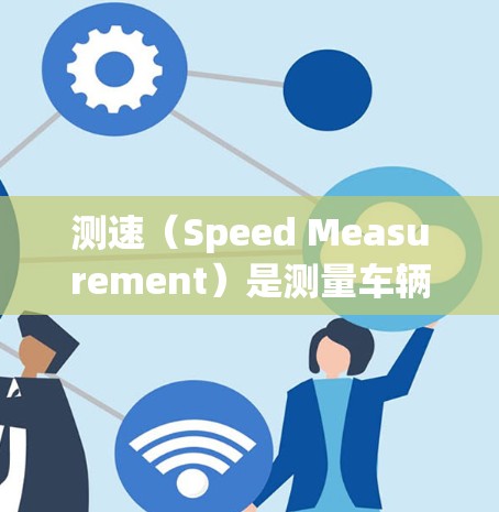 测速(Speed Measurement)是测量车辆或物体的行驶速度的过程。它在多个领域都有广泛应用,包括交通管理、车辆检测、物理测量等。以下是一些关于测速的详细内容