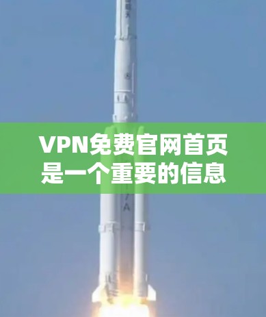 VPN免费官网首页是一个重要的信息来源，用户可以通过这些首页访问和使用VPN服务。以下是一些常见的VPN免费官网首页，供用户参考