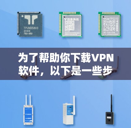 为了帮助你下载VPN软件,以下是一些步骤和建议