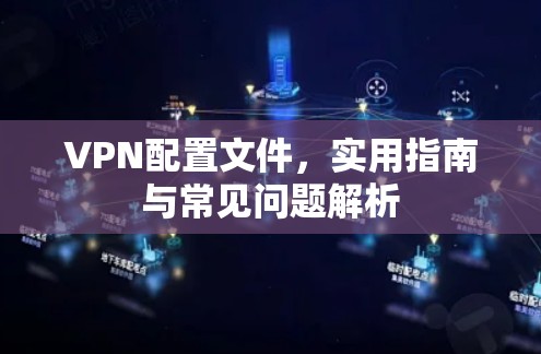 VPN配置文件,实用指南与常见问题解析
