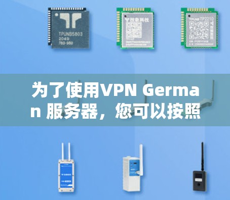 为了使用VPN German 服务器，您可以按照以下步骤操作