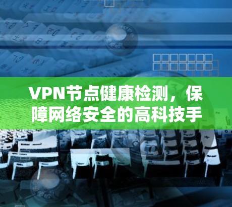 VPN节点健康检测,保障网络安全的高科技手段