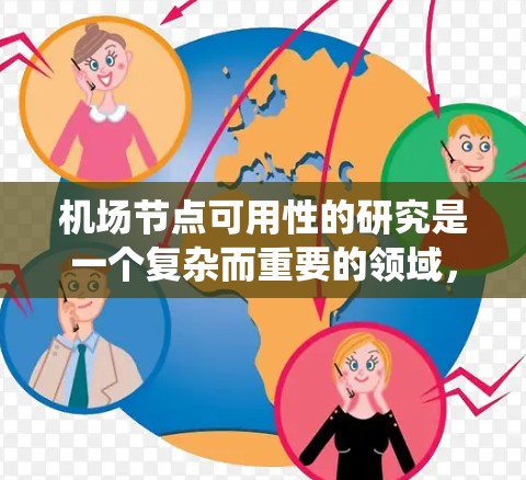 机场节点可用性的研究是一个复杂而重要的领域,旨在通过科学的方法提高机场设施的效率和乘客体验。以下是对该研究的系统总结和探讨