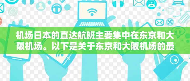 机场日本的直达航班主要集中在东京和大阪机场。以下是关于东京和大阪机场的最新航班信息