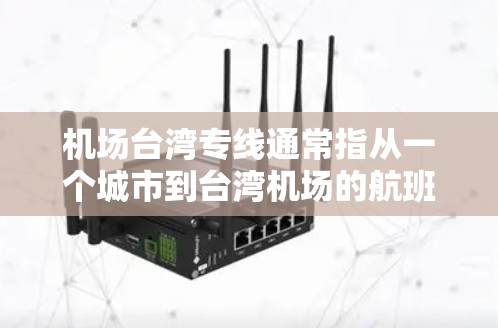 机场台湾专线通常指从一个城市到台湾机场的航班,或者从台湾机场到另一个城市的航班。以下是一些常见的机场和它们的线路