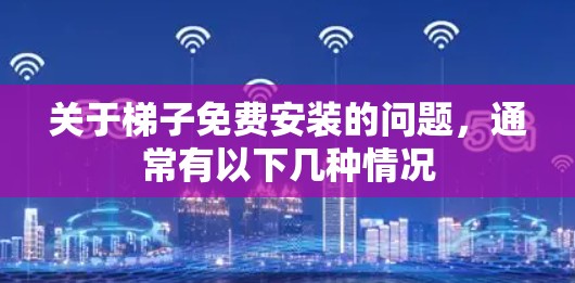 关于梯子免费安装的问题,通常有以下几种情况