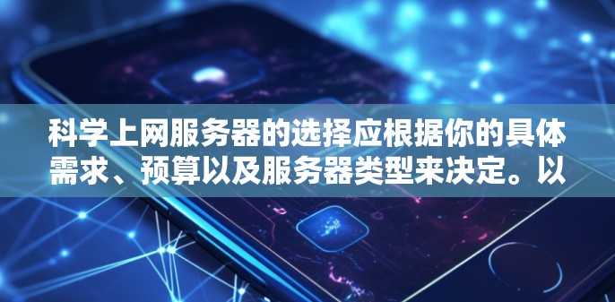科学上网服务器的选择应根据你的具体需求、预算以及服务器类型来决定。以下是一些推荐的服务器类型和平台,供你参考