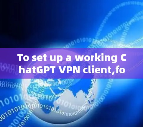 To set up a working ChatGPT VPN client,follow these organized steps: