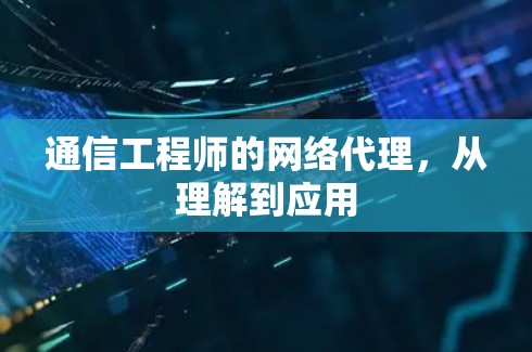通信工程师的网络代理,从理解到应用