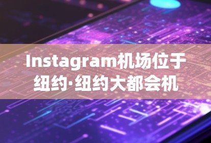 Instagram机场位于纽约·纽约大都会机场附近,通常位于纽约市中心附近。以下是一些主要的机场和它们之间的航班线路