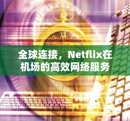 全球连接,Netflix在机场的高效网络服务