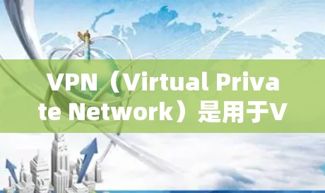 VPN(Virtual Private Network)是用于VPN网络服务的网站,提供安全的连接方式,让用户访问国外网站。以下是几个常见的VPN官方网址
