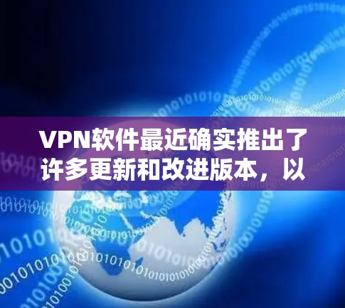 VPN软件最近确实推出了许多更新和改进版本,以适应用户的多样化需求和网络环境。以下是一些最新的VPN软件推荐,涵盖了多种功能和特点