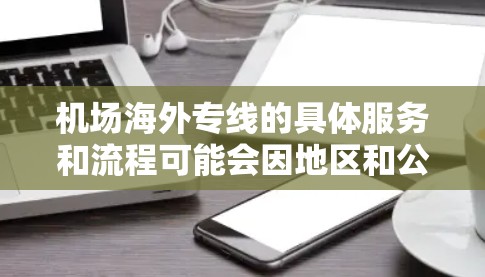 机场海外专线的具体服务和流程可能会因地区和公司的不同而有所差异。如果您需要发送邮件或包裹,建议直接联系当地机场的快递部门,他们可能会有专门的邮件运输服务