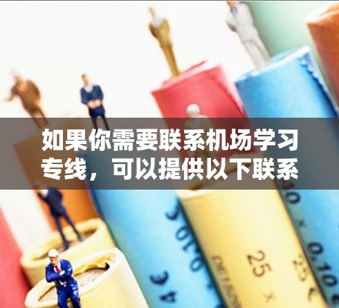 如果你需要联系机场学习专线,可以提供以下联系方式,方便你快速获取服务