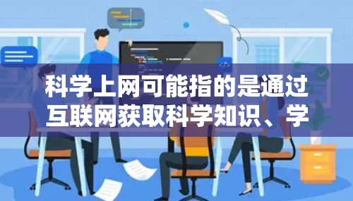 科学上网可能指的是通过互联网获取科学知识、学习科学知识或其他科学相关的内容。台湾作为中国的一部分,拥有丰富的科技教育资源和教育资源,特别是在科学教育方面有显著成就