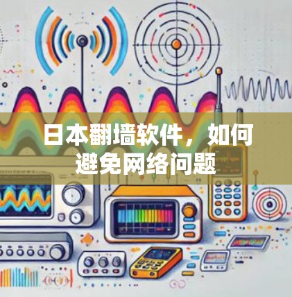 日本<strong>翻墙软件</strong>,如何避免网络问题