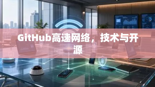 GitHub高速网络,技术与开源