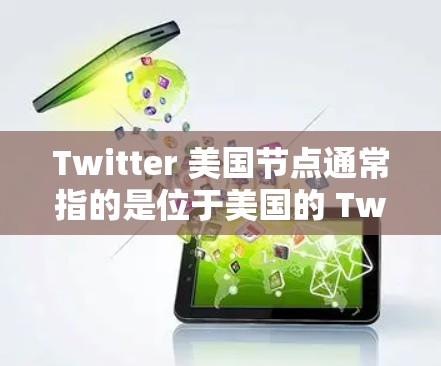 Twitter 美国节点通常指的是位于美国的 Twitter平台,可能指中国或其他国家的 Twitter分部。具体来说,这可能包括