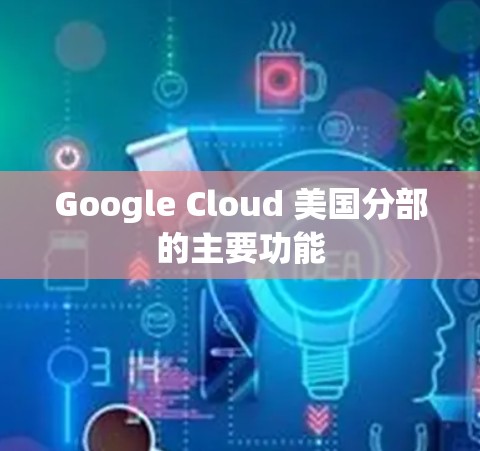 Google Cloud 美国分部的主要功能
