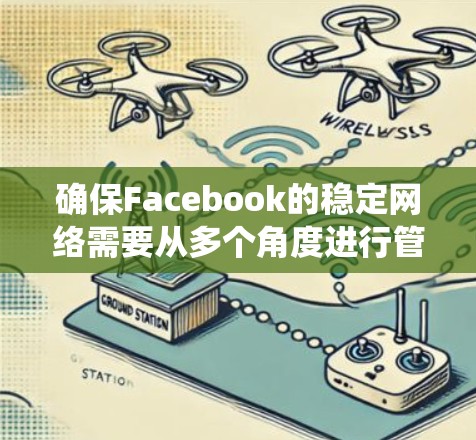 确保Facebook的稳定网络需要从多个角度进行管理和优化。以下是一个系统化的指南，帮助您确保Facebook的网络稳定
