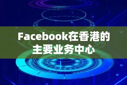 Facebook在香港的主要业务中心