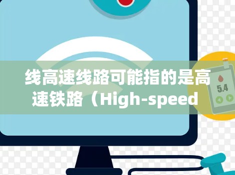 线高速线路可能指的是高速铁路（High-speed Railway）或高速公路（High-speed公路）也可能是其他类型的高速交通线路。以下是一些可能的解释和信息