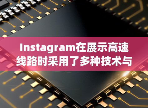 Instagram在展示高速线路时采用了多种技术与策略，以吸引用户并提供有用的信息。以下是对Instagram展示高速线路的详细分析