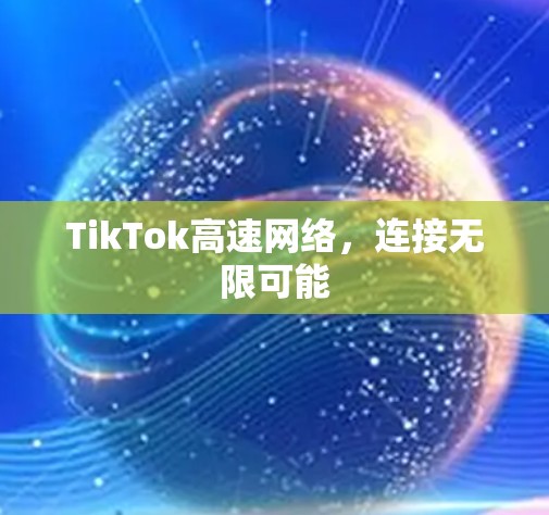 TikTok高速网络,连接无限可能