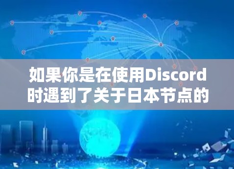 如果你是在使用Discord时遇到了关于日本节点的问题,例如使用Discord日本版或Discord日本节点的插件,我建议你