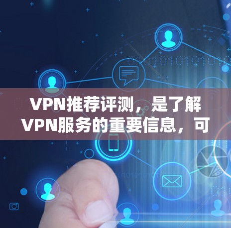 VPN推荐评测,是了解VPN服务的重要信息,可以帮助你做出明智的选择。以下是一些基于评价和用户反馈的VPN推荐,涵盖不同的类型和特点