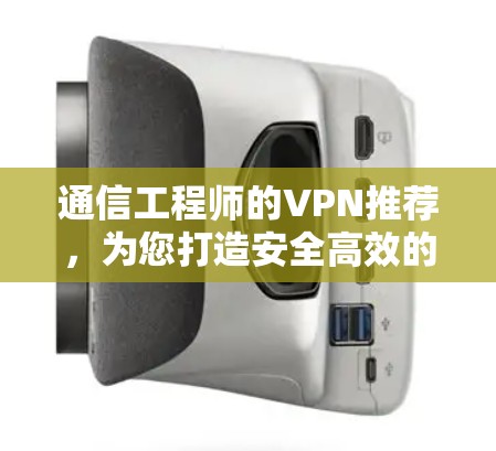 通信工程师的VPN推荐,为您打造安全高效的数据传输网络