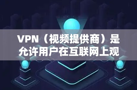 VPN(视频提供商)是允许用户在互联网上观看视频、下载文件、观看直播等的网络服务。VPN的主要目的是提供安全、可靠且稳定的网络连接,以满足用户的需求。以下是几家以VPN服务著称的平台