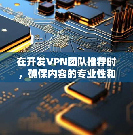在开发VPN团队推荐时,确保内容的专业性和吸引力是关键。以下是一个详细的推荐内容框架,结合了不同方面的亮点,旨在吸引目标用户的注意