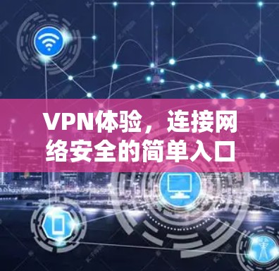 VPN体验,连接网络安全的简单入口