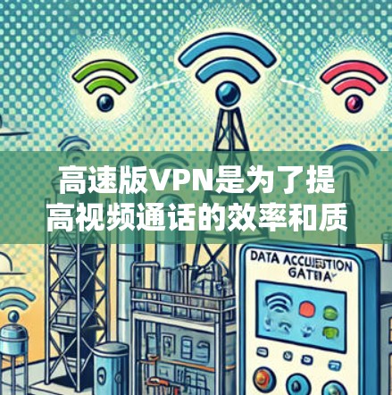 高速版VPN是为了提高视频通话的效率和质量,通过使用高速网络来加速VPN功能。以下是关于高速版VPN的详细分析和建议