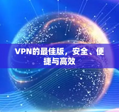 VPN的最佳版,安全、便捷与高效