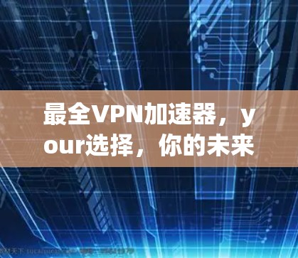 最全VPN加速器,your选择,你的未来