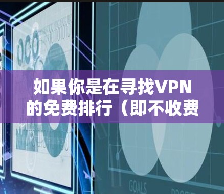 如果你是在寻找VPN的免费排行(即不收费的VPN)那么以下是几个重要的点需要考虑