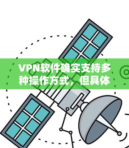 VPN软件确实支持多种操作方式,但具体支持的VPN类型和功能可能会因软件而异。以下是几种常用的VPN软件及其主要功能