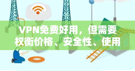 VPN免费好用,但需要权衡价格、安全性、使用便利性以及网络需求等因素。以下是一些具体建议