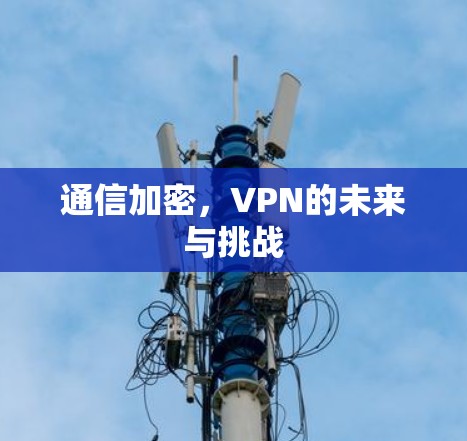 通信加密,VPN的未来与挑战